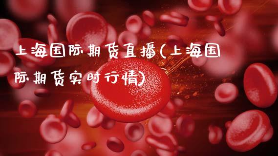 上海国际期货直播(上海国际期货实时行情)_https://www.zcsm.com.cn_期货行情_第1张