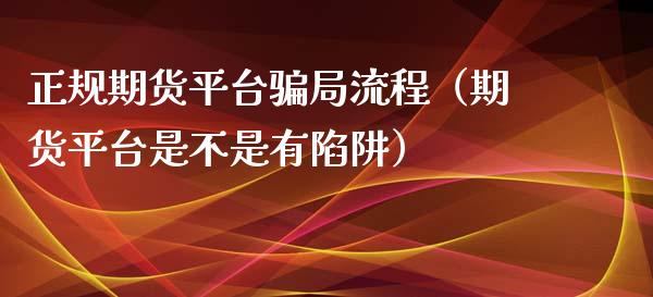 正规期货平台骗局流程（期货平台是不是有陷阱）_https://www.zcsm.com.cn_期货行情_第1张