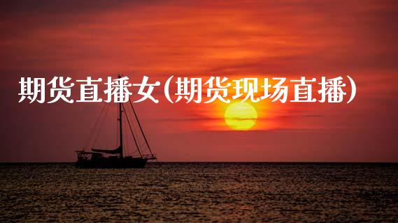 期货直播女(期货现场直播)_https://www.zcsm.com.cn_期货百科_第1张