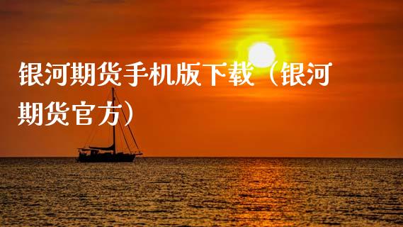银河期货手机版下载（银河期货官方）_https://www.zcsm.com.cn_期货喊单_第1张
