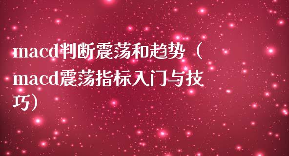 macd判断震荡和趋势（macd震荡指标入门与技巧）_https://www.zcsm.com.cn_期货培训_第1张