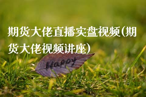 期货大佬直播实盘视频(期货大佬视频讲座)_https://www.zcsm.com.cn_期货行情_第1张