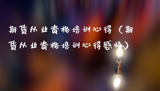 期货从业资格培训心得（期货从业资格培训心得感悟）_https://www.zcsm.com.cn_期货培训_第1张