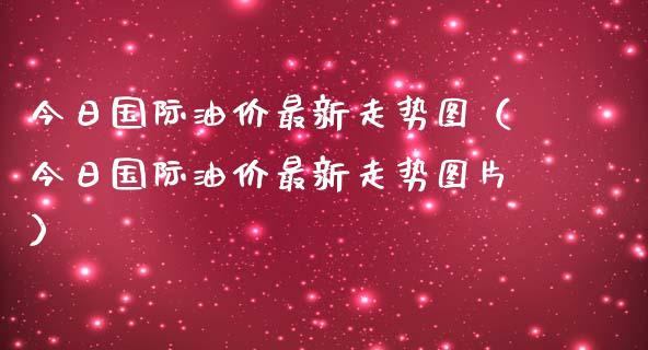 今日国际油价最新走势图（今日国际油价最新走势图片）_https://www.zcsm.com.cn_期货培训_第1张