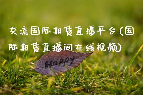 交流国际期货直播平台(国际期货直播间在线视频)_https://www.zcsm.com.cn_期货百科_第1张