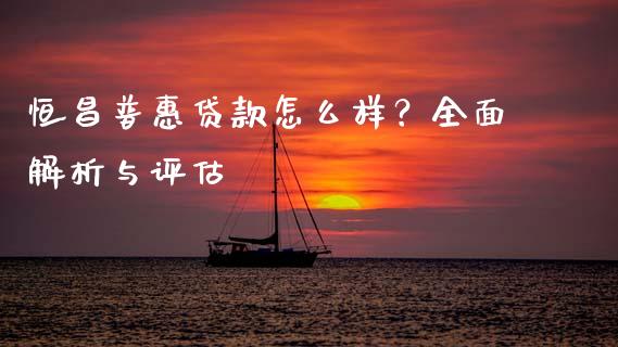 恒昌普惠贷款怎么样？全面解析与评估_https://www.zcsm.com.cn_期货喊单_第1张