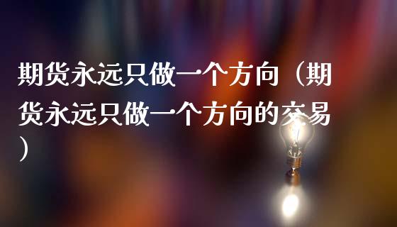 期货永远只做一个方向（期货永远只做一个方向的交易）_https://www.zcsm.com.cn_期货百科_第1张