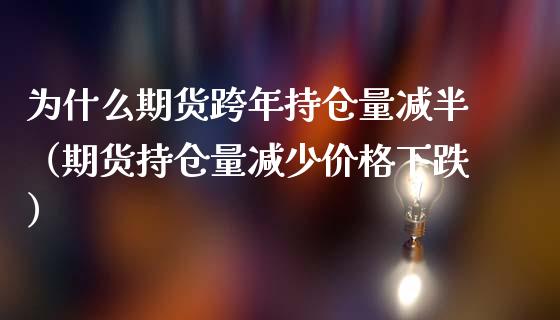 为什么期货跨年持仓量减半（期货持仓量减少价格下跌）_https://www.zcsm.com.cn_期货交易_第1张