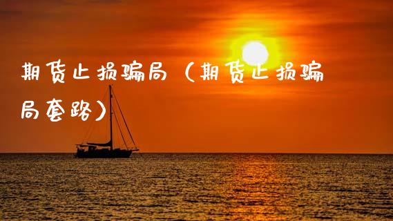 期货止损骗局（期货止损骗局套路）_https://www.zcsm.com.cn_期货交易_第1张