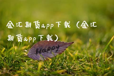 金汇期货app下载（金汇期货app下载）_https://www.zcsm.com.cn_原油期货_第1张