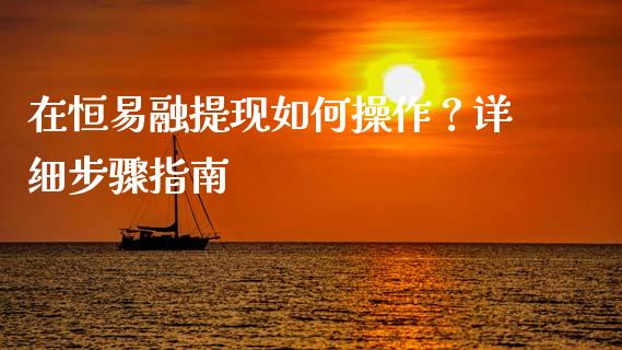 在恒易融提现如何操作？详细步骤指南_https://www.zcsm.com.cn_期货交易_第1张