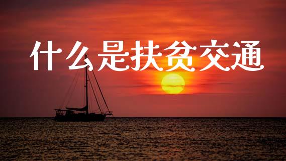 什么是扶贫交通_期货交易_第1张_期货百科_期货喊单_期货行情_期货交易_原油期货_期货培训 什么是扶贫交通_https://www.zcsm.com.cn_期货交易_第1张