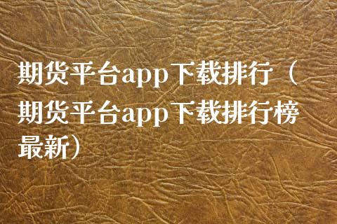 期货平台app下载排行（期货平台app下载排行榜最新）_https://www.zcsm.com.cn_原油期货_第1张