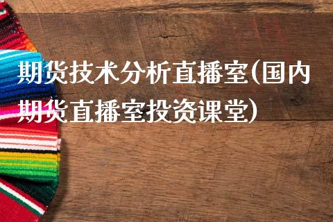 期货技术分析直播室(国内期货直播室投资课堂)_https://www.zcsm.com.cn_期货百科_第1张