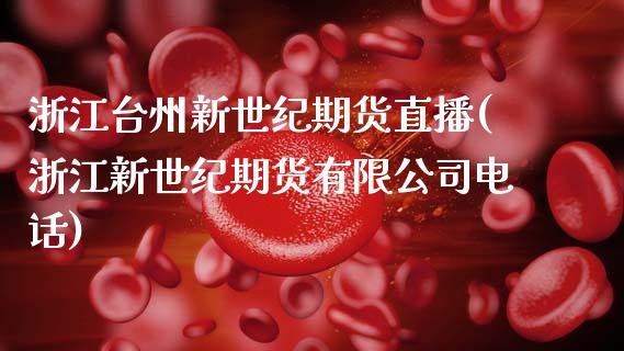 浙江台州新世纪期货直播(浙江新世纪期货有限公司电话)_https://www.zcsm.com.cn_期货喊单_第1张