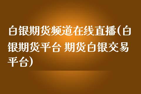 白银期货频道在线直播(白银期货平台 期货白银交易平台)_https://www.zcsm.com.cn_期货行情_第1张