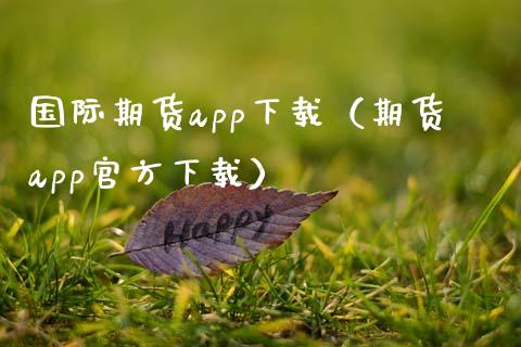 国际期货app下载（期货app官方下载）_https://www.zcsm.com.cn_期货百科_第1张