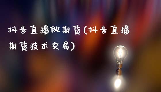 抖音直播做期货(抖音直播期货技术交易)_https://www.zcsm.com.cn_期货行情_第1张