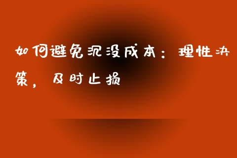 如何避免沉没成本：理性决策，及时止损_https://www.zcsm.com.cn_期货喊单_第1张
