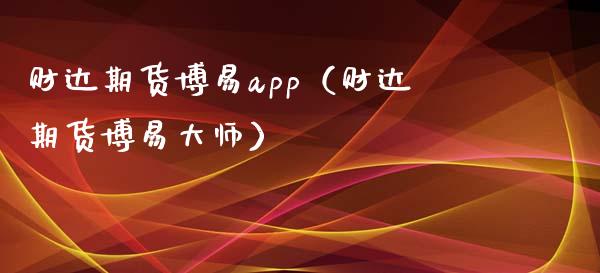 财达期货博易app（财达期货博易大师）_https://www.zcsm.com.cn_原油期货_第1张