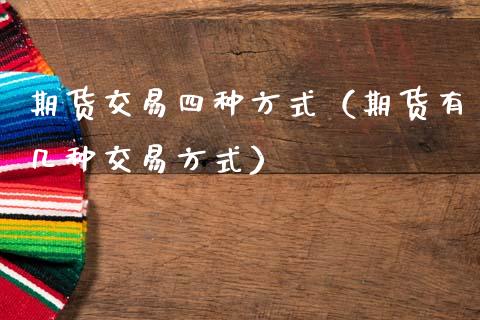 期货交易四种方式（期货有几种交易方式）_https://www.zcsm.com.cn_期货培训_第1张