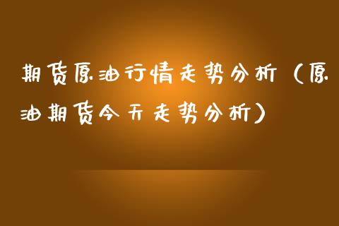 期货原油行情走势分析（原油期货今天走势分析）_https://www.zcsm.com.cn_期货交易_第1张