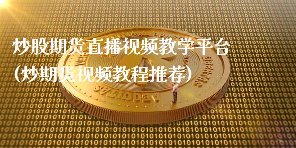 炒股期货直播视频教学平台(炒期货视频教程推荐)_https://www.zcsm.com.cn_期货行情_第1张