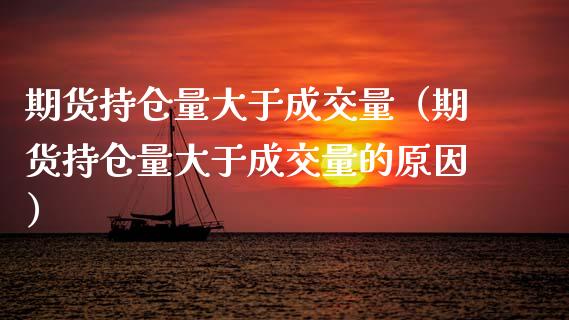 期货持仓量大于成交量（期货持仓量大于成交量的原因）_https://www.zcsm.com.cn_期货交易_第1张