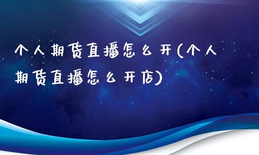 个人期货直播怎么开(个人期货直播怎么开店)_https://www.zcsm.com.cn_期货行情_第1张