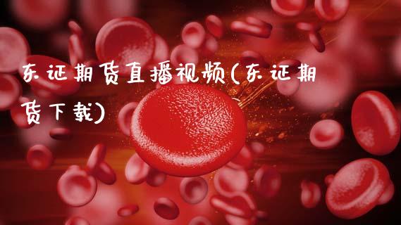 东证期货直播视频(东证期货下载)_https://www.zcsm.com.cn_期货行情_第1张