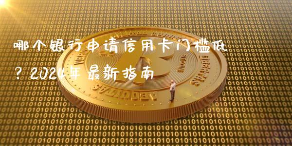 哪个银行申请信用卡门槛低？2024年最新指南_https://www.zcsm.com.cn_原油期货_第1张