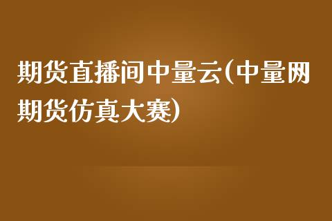 期货直播间中量云(中量网期货仿真大赛)_https://www.zcsm.com.cn_期货行情_第1张