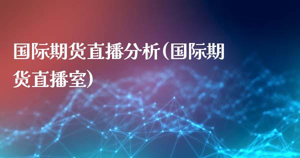 国际期货直播分析(国际期货直播室)_https://www.zcsm.com.cn_期货百科_第1张