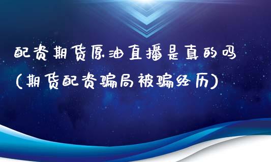 配资期货原油直播是真的吗(期货配资骗局被骗经历)_https://www.zcsm.com.cn_期货百科_第1张