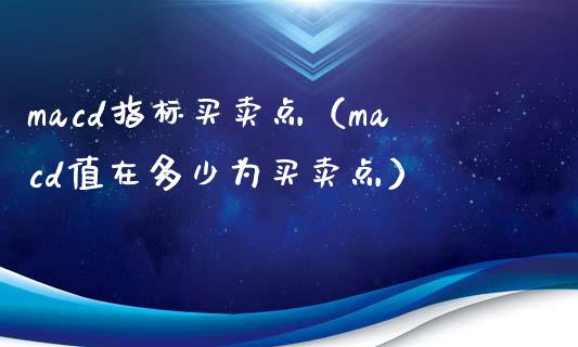 macd指标买卖点（macd值在多少为买卖点）_https://www.zcsm.com.cn_期货培训_第1张