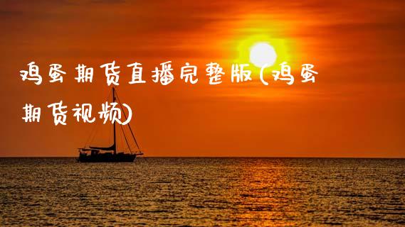 鸡蛋期货直播完整版(鸡蛋期货视频)_https://www.zcsm.com.cn_期货喊单_第1张