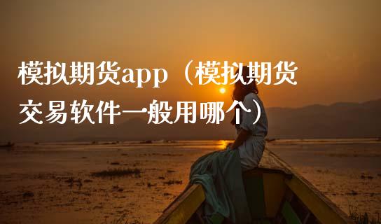 模拟期货app（模拟期货交易软件一般用哪个）_https://www.zcsm.com.cn_原油期货_第1张