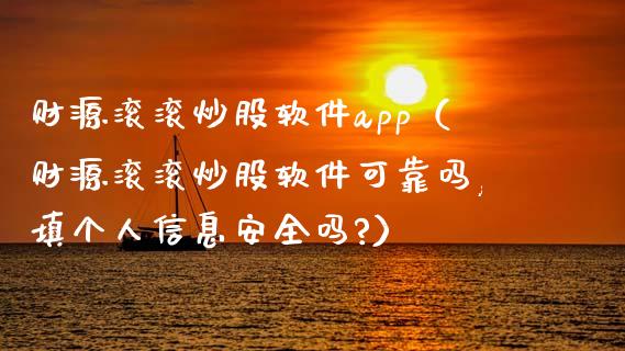 财源滚滚炒股软件app（财源滚滚炒股软件可靠吗,填个人信息安全吗?）_https://www.zcsm.com.cn_原油期货_第1张