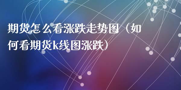 期货怎么看涨跌走势图（如何看期货k线图涨跌）_https://www.zcsm.com.cn_期货喊单_第1张