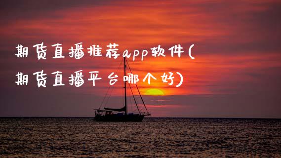 期货直播推荐app软件(期货直播平台哪个好)_https://www.zcsm.com.cn_期货喊单_第1张