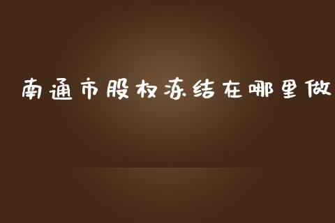 南通市股权冻结在哪里做_https://www.zcsm.com.cn_原油期货_第1张