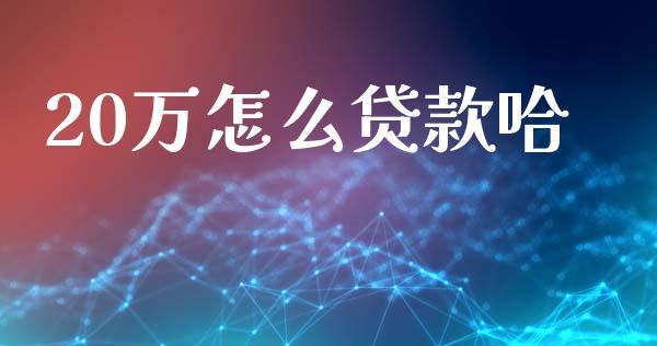 20万怎么贷款哈_https://www.zcsm.com.cn_期货交易_第1张