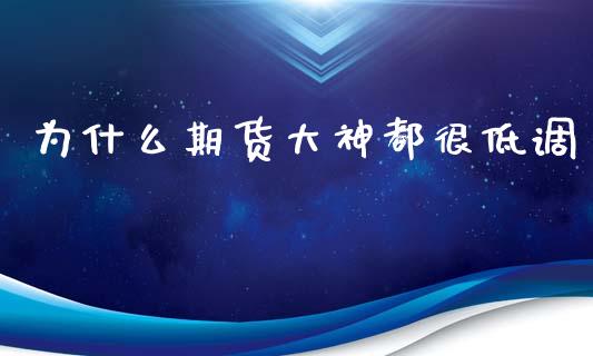 为什么期货大神都很低调_https://www.zcsm.com.cn_期货百科_第1张