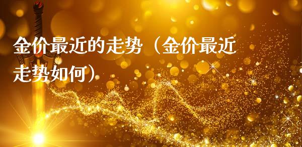 金价最近的走势（金价最近走势如何）_https://www.zcsm.com.cn_期货喊单_第1张
