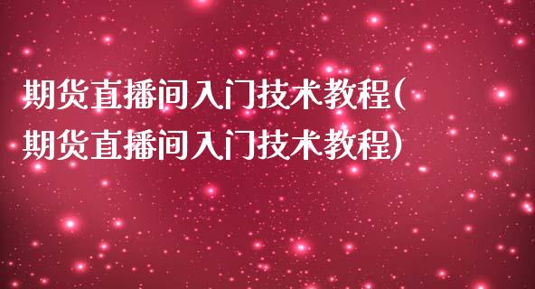期货直播间入门技术教程(期货直播间入门技术教程)_https://www.zcsm.com.cn_期货培训_第1张
