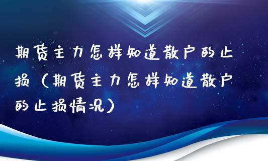 期货主力怎样知道散户的止损（期货主力怎样知道散户的止损情况）_https://www.zcsm.com.cn_期货交易_第1张