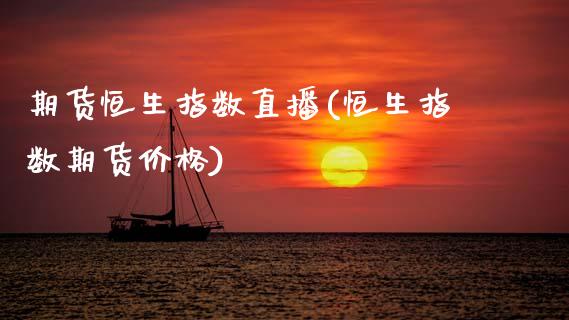 期货恒生指数直播(恒生指数期货价格)_https://www.zcsm.com.cn_期货行情_第1张