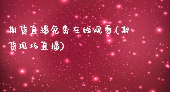 期货直播免费在线观看(期货现场直播)_https://www.zcsm.com.cn_期货行情_第1张