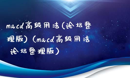 macd高级用法(论坛整理版)（macd高级用法 论坛整理版）_https://www.zcsm.com.cn_期货培训_第1张