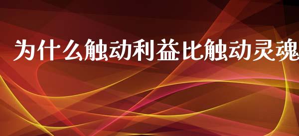 为什么触动利益比触动灵魂_https://www.zcsm.com.cn_期货百科_第1张